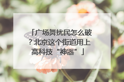 广场舞扰民怎么破？北京这个街道用上高科技“神器”