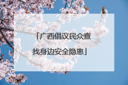 广西倡议民众查找身边安全隐患