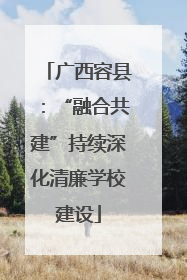 广西容县：“融合共建”持续深化清廉学校建设