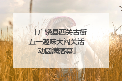 广饶县西关古街五一趣味大闯关活动圆满落幕