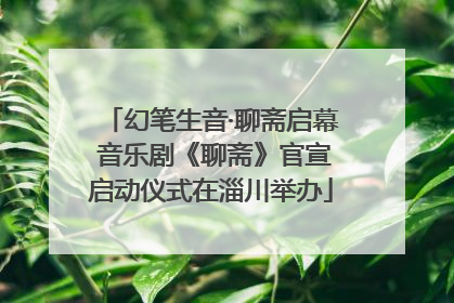 幻笔生音·聊斋启幕 音乐剧《聊斋》官宣启动仪式在淄川举办