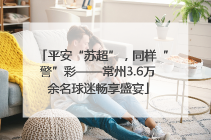 平安“苏超”，同样“警”彩——常州3.6万余名球迷畅享盛宴