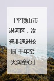 平顶山市湛河区：汝瓷非遗进校园 千年窑火润童心