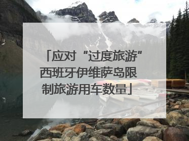 应对“过度旅游” 西班牙伊维萨岛限制旅游用车数量