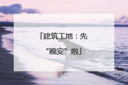 建筑工地：先“晚安”啦