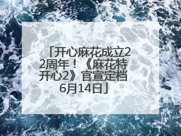 开心麻花成立22周年！《麻花特开心2》官宣定档6月14日