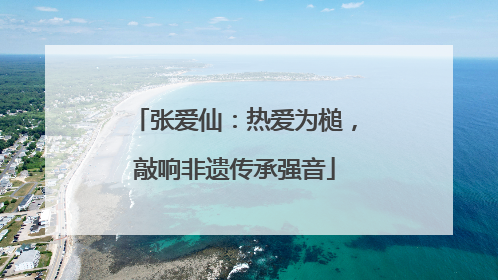 张爱仙：热爱为槌，敲响非遗传承强音