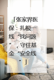 张家界医保：扎根一线“找问题”，守住基金“安全线”