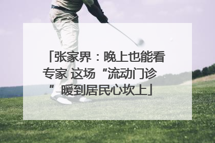 张家界：晚上也能看专家 这场“流动门诊”暖到居民心坎上