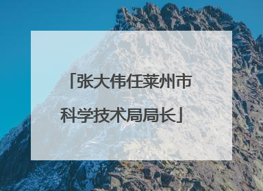 张大伟任莱州市科学技术局局长