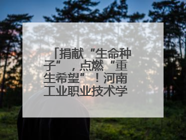 捐献“生命种子”，点燃“重生希望”！河南工业职业技术学院校友为患者捐献造血干细胞