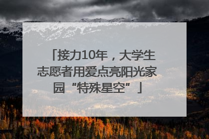 接力10年，大学生志愿者用爱点亮阳光家园“特殊星空”