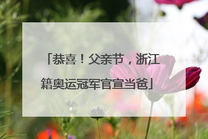 恭喜！父亲节，浙江籍奥运冠军官宣当爸