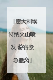意大利埃特纳火山喷发 游客紧急撤离