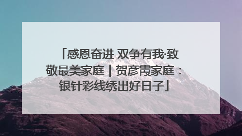 感恩奋进 双争有我·致敬最美家庭｜贺彦霞家庭：银针彩线绣出好日子