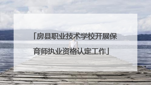 房县职业技术学校开展保育师执业资格认定工作