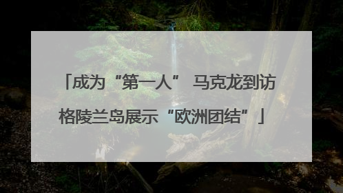 成为“第一人” 马克龙到访格陵兰岛展示“欧洲团结”