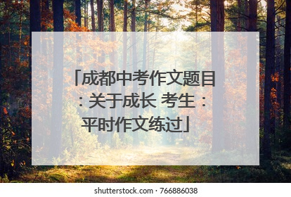 成都中考作文题目：关于成长 考生：平时作文练过