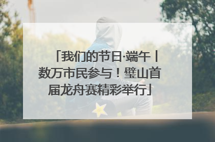 我们的节日·端午丨数万市民参与！璧山首届龙舟赛精彩举行
