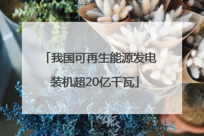 我国可再生能源发电装机超20亿千瓦