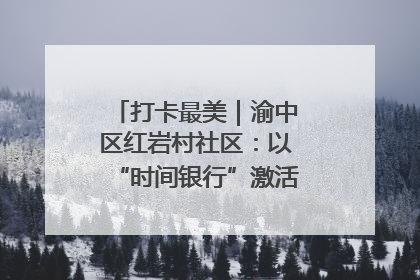 打卡最美｜渝中区红岩村社区：以“时间银行”激活垃圾分类新动能