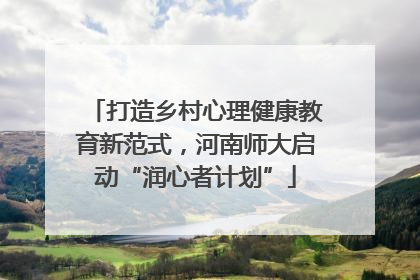 打造乡村心理健康教育新范式，河南师大启动“润心者计划”