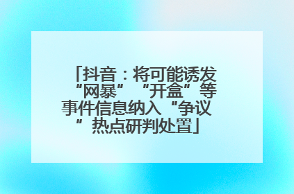 抖音：将可能诱发“网暴”“开盒”等事件信息纳入“争议”热点研判处置