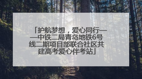 护航梦想，爱心同行——中铁二局青岛地铁6号线二期项目部联合社区共建高考爱心伴考站