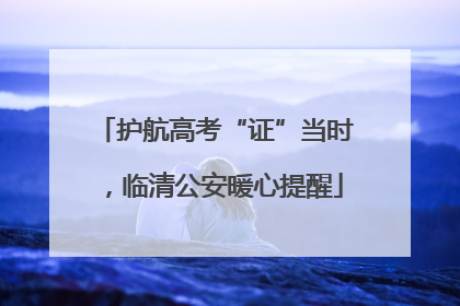 护航高考“证”当时，临清公安暖心提醒