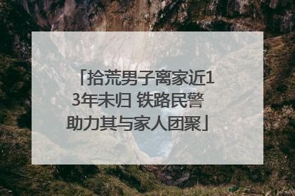 拾荒男子离家近13年未归 铁路民警助力其与家人团聚