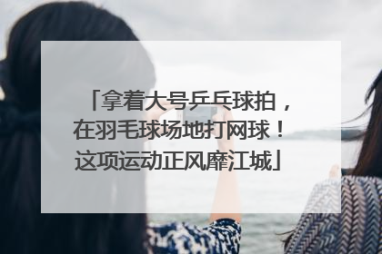 拿着大号乒乓球拍，在羽毛球场地打网球！这项运动正风靡江城
