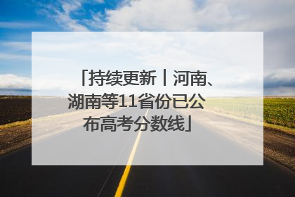 持续更新︱河南、湖南等11省份已公布高考分数线