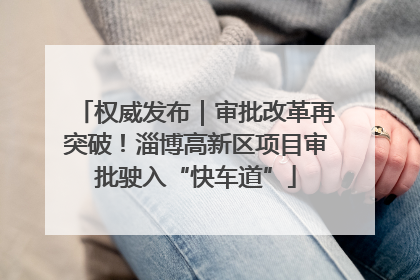 权威发布｜审批改革再突破！淄博高新区项目审批驶入“快车道”