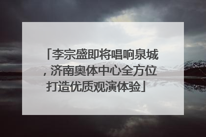 李宗盛即将唱响泉城，济南奥体中心全方位打造优质观演体验