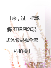 来，过一把戏瘾 在横店沉浸式体验影视全流程拍摄