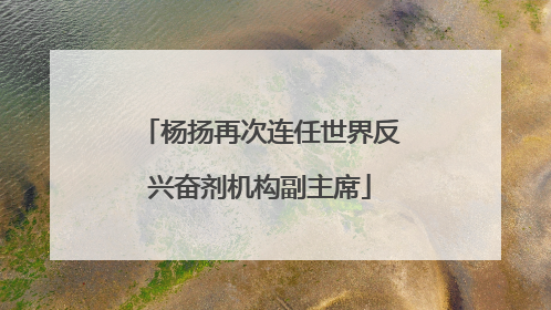 杨扬再次连任世界反兴奋剂机构副主席