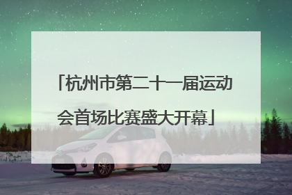 杭州市第二十一届运动会首场比赛盛大开幕
