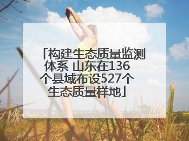 构建生态质量监测体系 山东在136个县域布设527个生态质量样地