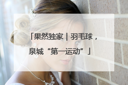 果然独家｜羽毛球，泉城“第一运动”