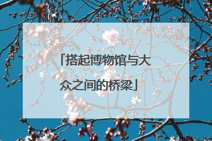 搭起博物馆与大众之间的桥梁