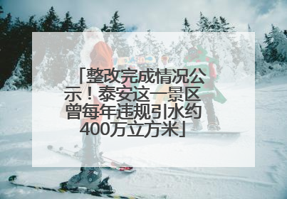 整改完成情况公示！泰安这一景区曾每年违规引水约400万立方米