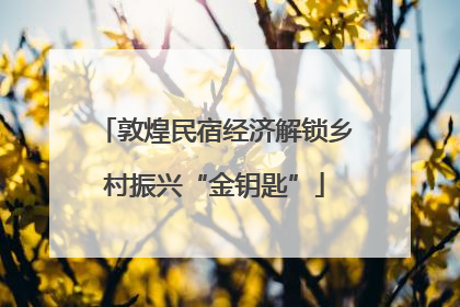 敦煌民宿经济解锁乡村振兴“金钥匙”