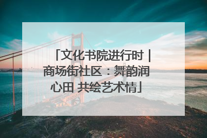 文化书院进行时｜商场街社区：舞韵润心田 共绘艺术情