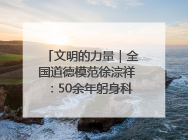 文明的力量｜全国道德模范徐淙祥：50余年躬身科技种粮一线
