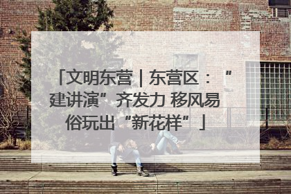 文明东营｜东营区：“建讲演”齐发力 移风易俗玩出“新花样”