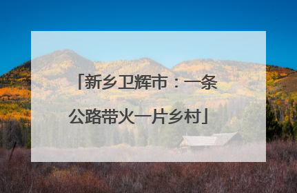 新乡卫辉市：一条公路带火一片乡村