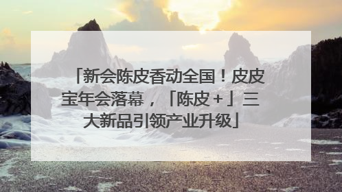 新会陈皮香动全国！皮皮宝年会落幕，「陈皮＋」三大新品引领产业升级