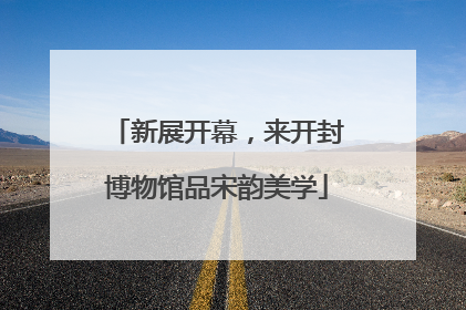 新展开幕，来开封博物馆品宋韵美学