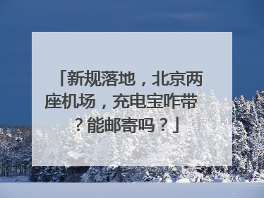 新规落地，北京两座机场，充电宝咋带？能邮寄吗？