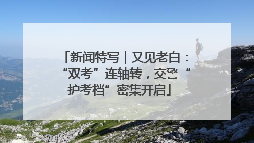新闻特写｜又见老白：“双考”连轴转，交警“护考档”密集开启
